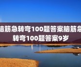 脑筋急转弯100题答案脑筋急转弯100题答案9岁