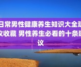 日常男性健康养生知识大全建议收藏 男性养生必看的十条建议