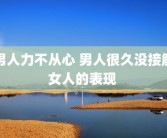 男人力不从心 男人很久没接触女人的表现 