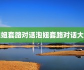 泡妞套路对话泡妞套路对话大全