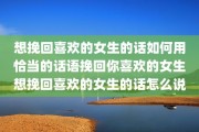 想挽回喜欢的女生的话如何用恰当的话语挽回你喜欢的女生想挽回喜欢的女生的话怎么说