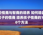 论情商与智商的培养 如何培养孩子的情商 培养孩子情商的100个方法
