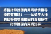 感情指导挽回有用吗感情指导挽回有用吗？——从知乎大神的回答看情感挽回的真相感情指导挽回有用吗知乎