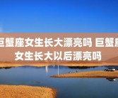 巨蟹座女生长大漂亮吗 巨蟹座女生长大以后漂亮吗 
