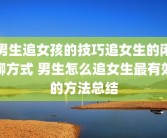 男生追女孩的技巧追女生的闲聊方式 男生怎么追女生最有效的方法总结