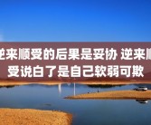 逆来顺受的后果是妥协 逆来顺受说白了是自己软弱可欺