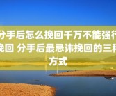分手后怎么挽回千万不能强行挽回 分手后最忌讳挽回的三种方式