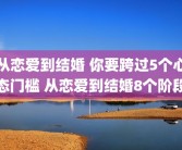 从恋爱到结婚 你要跨过5个心态门槛 从恋爱到结婚8个阶段