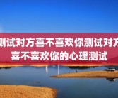 测试对方喜不喜欢你测试对方喜不喜欢你的心理测试