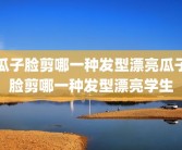 瓜子脸剪哪一种发型漂亮瓜子脸剪哪一种发型漂亮学生