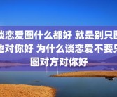 谈恋爱图什么都好 就是别只图他对你好 为什么谈恋爱不要只图对方对你好