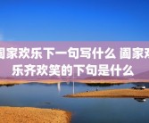 阖家欢乐下一句写什么 阖家欢乐齐欢笑的下句是什么 