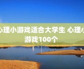 心理小游戏适合大学生 心理小游戏100个 