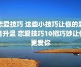 恋爱技巧 这些小技巧让你的爱情升温 恋爱技巧10招巧妙让他更爱你