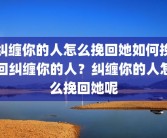 纠缠你的人怎么挽回她如何挽回纠缠你的人？纠缠你的人怎么挽回她呢