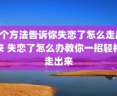 4个方法告诉你失恋了怎么走出来 失恋了怎么办教你一招轻松走出来