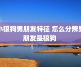 小狼狗男朋友特征 怎么分辨男朋友是狼狗 