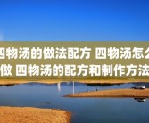四物汤的做法配方 四物汤怎么做 四物汤的配方和制作方法