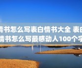 情书怎么写表白情书大全 表白情书怎么写最感动人100个字