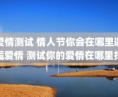 爱情测试 情人节你会在哪里邂逅爱情 测试你的爱情在哪里找