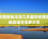 欲擒故纵冷淡几天最好欲擒故纵应该冷淡多少天
