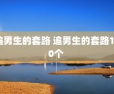 追男生的套路 追男生的套路100个 