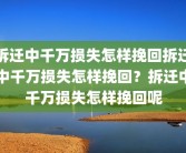 拆迁中千万损失怎样挽回拆迁中千万损失怎样挽回？拆迁中千万损失怎样挽回呢