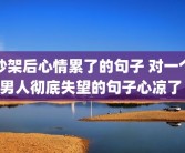吵架后心情累了的句子 对一个男人彻底失望的句子心凉了 