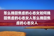 怎么挽回焦虑的心态女如何挽回焦虑的心态女人怎么挽回焦虑的心态女人