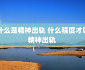 什么是精神出轨 什么程度才叫精神出轨 