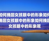 如何挽回女孩眼中的形象如何挽回女孩眼中的形象如何挽回女孩眼中的形象呢