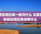 情侣坦白局一般问什么 女朋友和你玩坦白局说明什么 