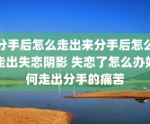 分手后怎么走出来分手后怎么走出失恋阴影 失恋了怎么办如何走出分手的痛苦