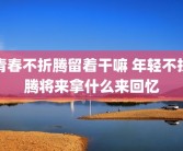 青春不折腾留着干嘛 年轻不折腾将来拿什么来回忆
