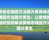 异地恋挽回方法图片男异地恋挽回方法图片男生：让爱情跨越时空的秘诀异地恋挽回方法图片男生