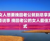 女人想要挽回老公就别总拿离婚说事 挽回老公的女人最佳方式