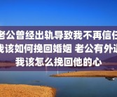 老公曾经出轨导致我不再信任我该如何挽回婚姻 老公有外遇我该怎么挽回他的心