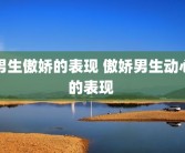 男生傲娇的表现 傲娇男生动心的表现 