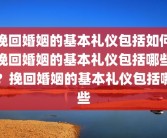 挽回婚姻的基本礼仪包括如何挽回婚姻的基本礼仪包括哪些？挽回婚姻的基本礼仪包括哪些