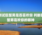 测试巨蟹男是否喜欢你 判断巨蟹男喜欢你的眼神 