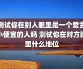 测试你在别人眼里是一个爱贪小便宜的人吗 测试你在对方眼里什么地位