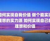 如何实现自我价值 做个能实现理想的实力派 如何实现自己的理想和价值