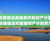 新婚姻法离婚条件和财产分割 新婚姻法对离婚财产分割规定