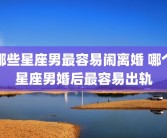哪些星座男最容易闹离婚 哪个星座男婚后最容易出轨