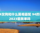 94女狗和什么属相最配 94的狗2023能脱单吗 