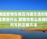挽回爱情在相互沟通交流时要留意些什么 爱情中怎么去挽回对方的正确方法