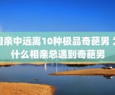 相亲中远离10种极品奇葩男 为什么相亲总遇到奇葩男
