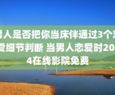 男人是否把你当床伴通过3个恋爱细节判断 当男人恋爱时2014在线影院免费