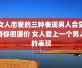女人恋爱的三种表现男人会觉得你很廉价 女人爱上一个男人的表现