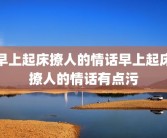 早上起床撩人的情话早上起床撩人的情话有点污